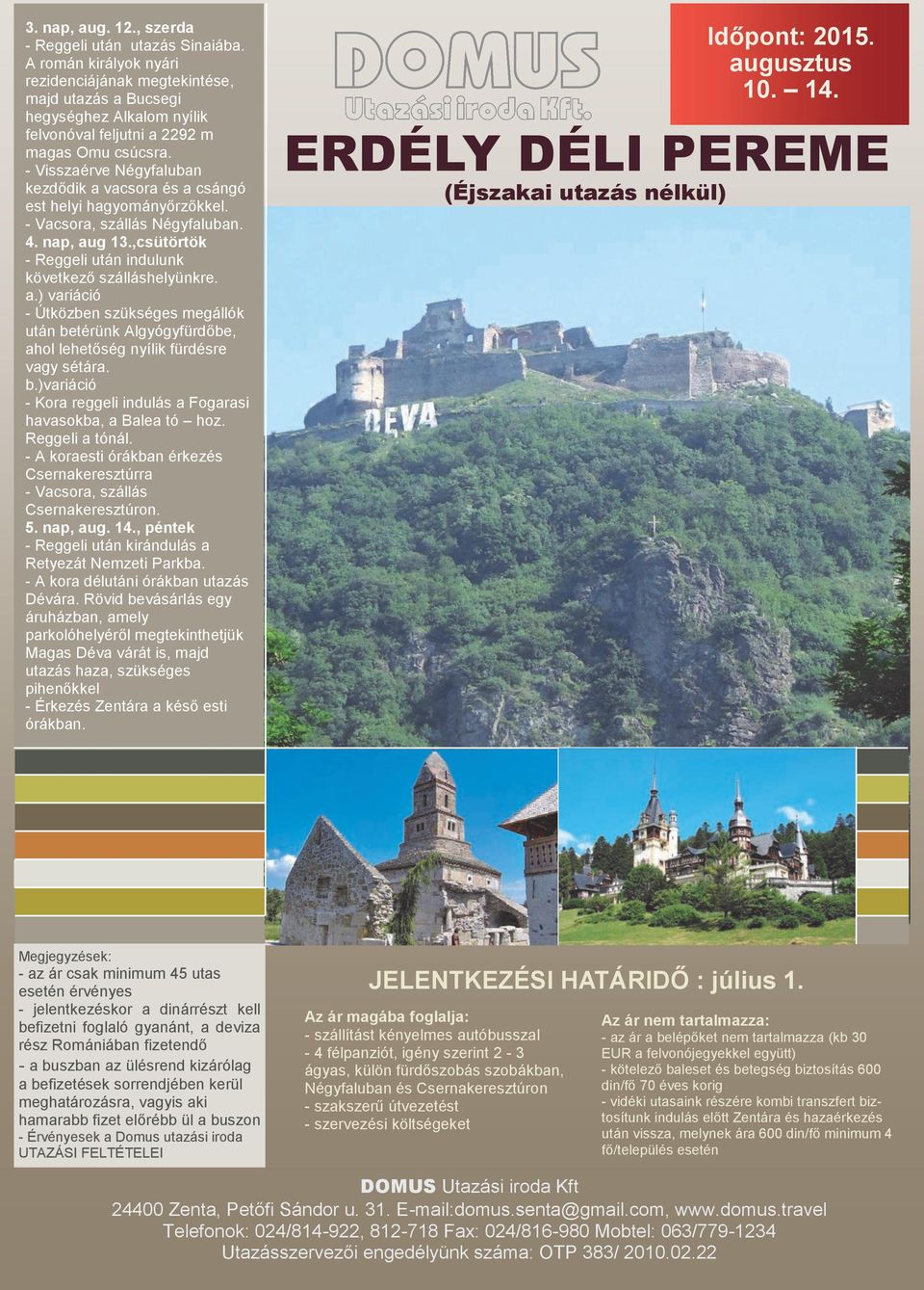 - Visszaérve Négyfaluban kezdődik a vacsora és a csángó est helyi hagyományőrzőkkel. - Vacsora, szállás Négyfaluban. 4. nap, aug 13.,csütörtök - Reggeli után indulunk következő szálláshelyünkre. a.) variáció - Útközben szükséges megállók után betérünk Algyógyfürdőbe, ahol lehetőség nyílik fürdésre vagy sétára.