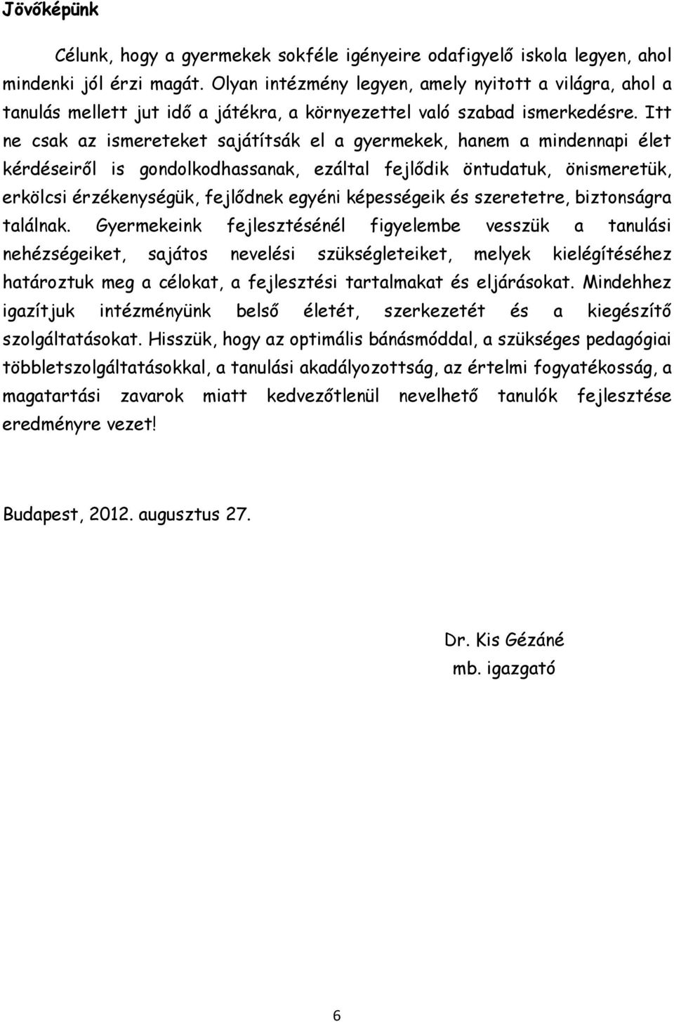 Itt ne csak az ismereteket sajátítsák el a gyermekek, hanem a mindennapi élet kérdéseirıl is gondolkodhassanak, ezáltal fejlıdik öntudatuk, önismeretük, erkölcsi érzékenységük, fejlıdnek egyéni