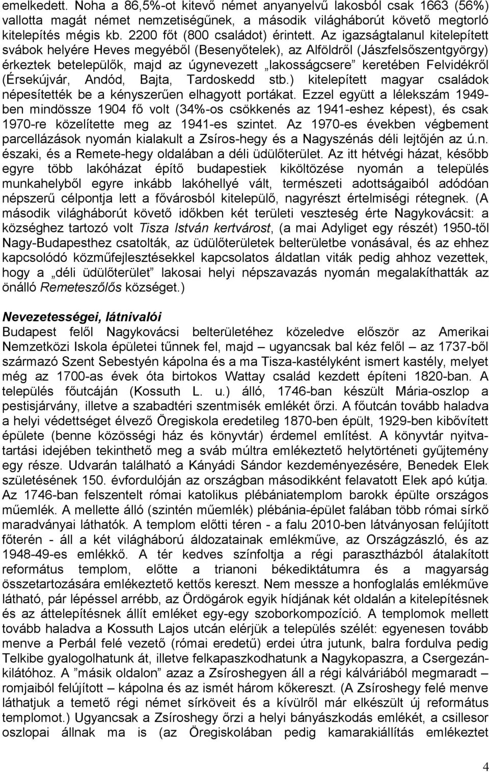 Az igazságtalanul kitelepített svábok helyére Heves megyéből (Besenyőtelek), az Alföldről (Jászfelsőszentgyörgy) érkeztek betelepülők, majd az úgynevezett lakosságcsere keretében Felvidékről