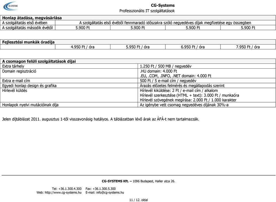 950 Ft / óra A csomagon felüli szolgáltatások díjai Extra tárhely Domain regisztráció Extra e-mail cím Egyedi honlap design és grafika Hírlevél küldés Honlapok nyelvi mutációinak díja 1.