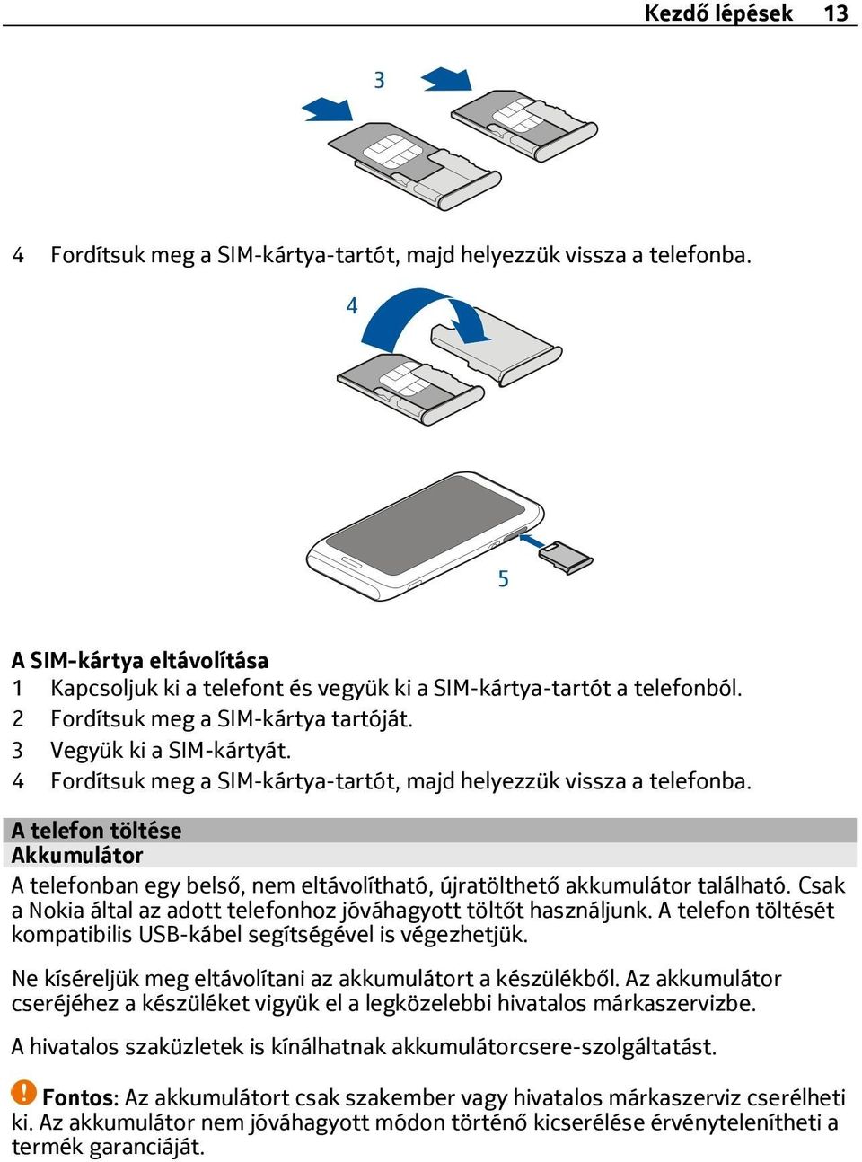 A telefon töltése Akkumulátor A telefonban egy belső, nem eltávolítható, újratölthető akkumulátor található. Csak a Nokia által az adott telefonhoz jóváhagyott töltőt használjunk.