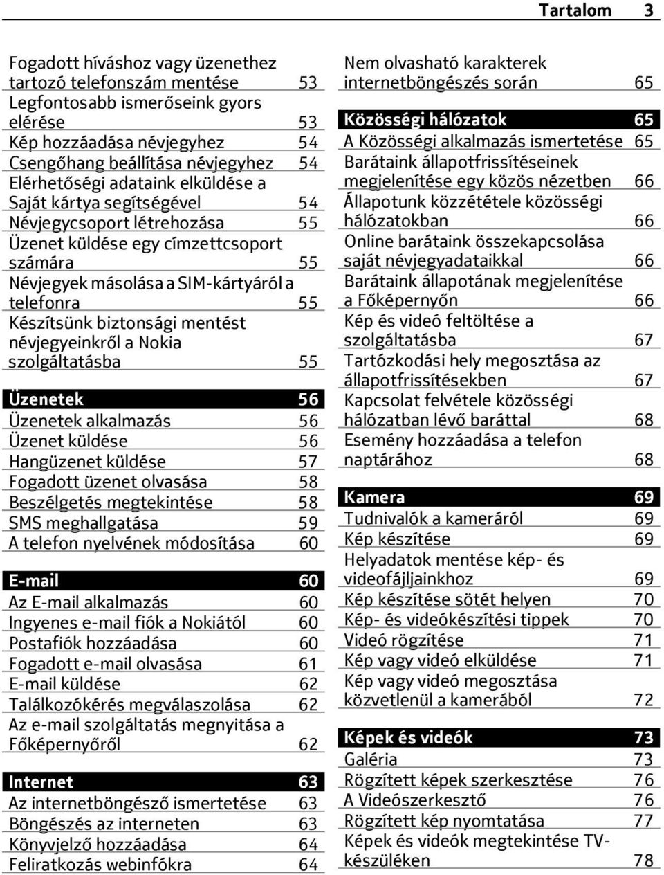 mentést névjegyeinkről a Nokia szolgáltatásba 55 Üzenetek 56 Üzenetek alkalmazás 56 Üzenet küldése 56 Hangüzenet küldése 57 Fogadott üzenet olvasása 58 Beszélgetés megtekintése 58 SMS meghallgatása