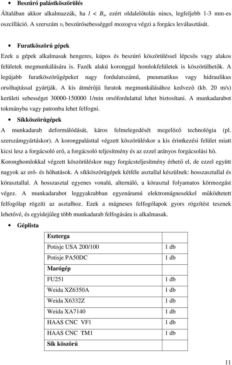 A legújabb furatköszörőgépeket nagy fordulatszámú, pneumatikus vagy hidraulikus orsóhajtással gyártják. A kis átmérıjő furatok megmunkálásához kedvezı (kb.