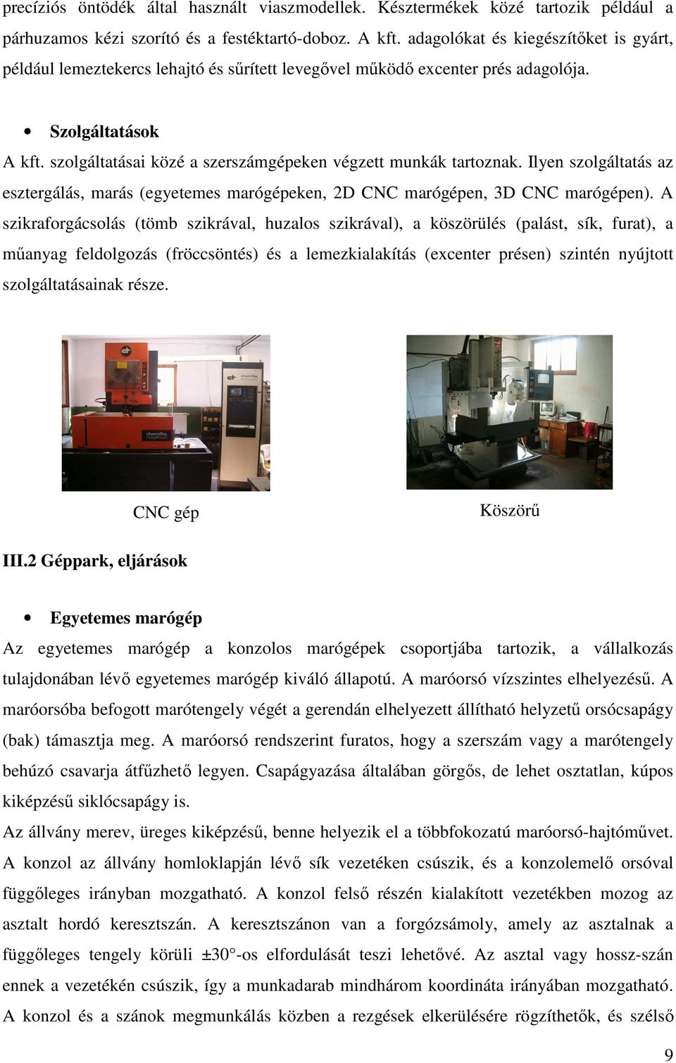 szolgáltatásai közé a szerszámgépeken végzett munkák tartoznak. Ilyen szolgáltatás az esztergálás, marás (egyetemes marógépeken, 2D CNC marógépen, 3D CNC marógépen).