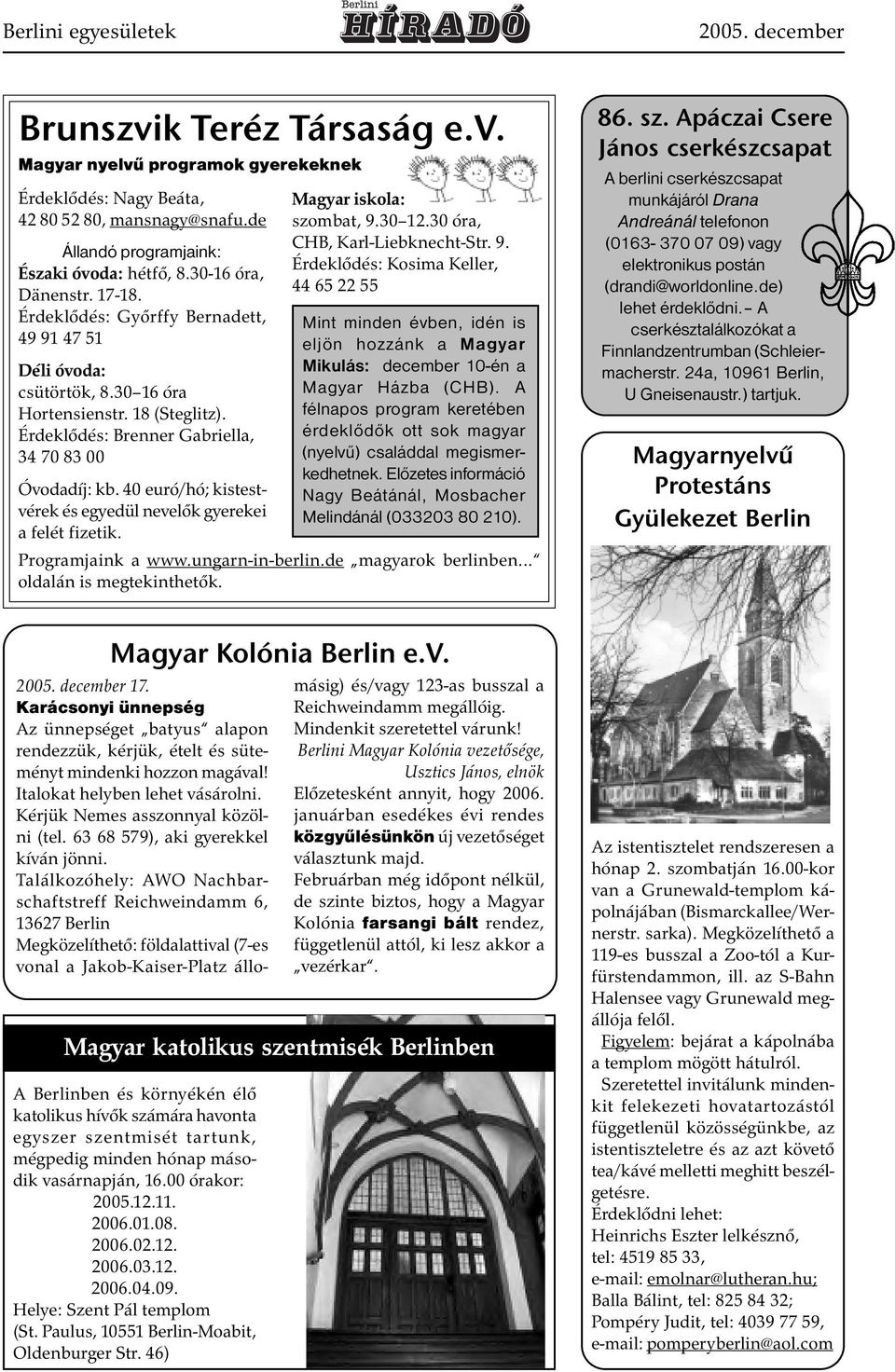 Érdeklődés: Brenner Gabriella, 34 70 83 00 Óvodadíj: kb. 40 euró/hó; kistestvérek és egyedül nevelők gyerekei a felét fizetik. Magyar iskola: szombat, 9.