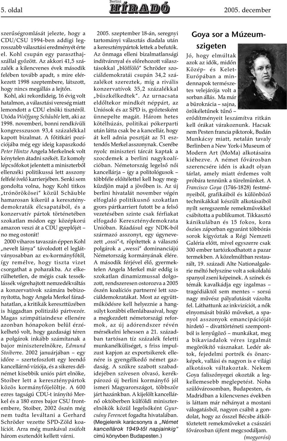 Kohl, aki rekordideig, 16 évig volt hatalmon, a választási vereség miatt lemondott a CDU elnöki tisztéről. Utóda Wolfgang Schäuble lett, aki az 1998.