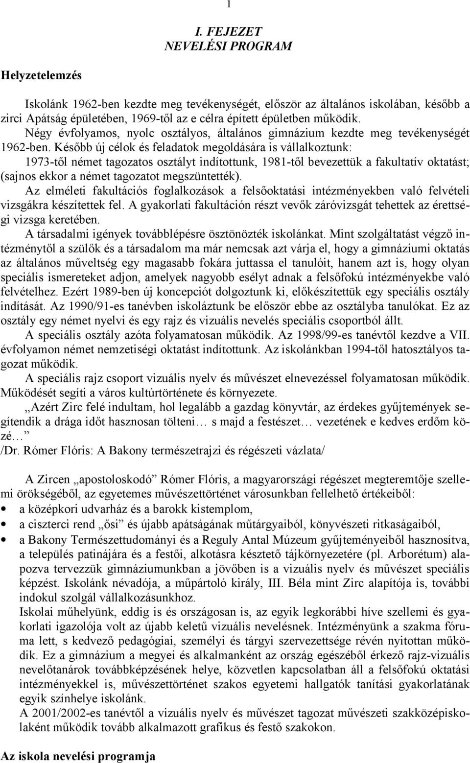 Később új célok és feladatok megoldására is vállalkoztunk: 1973-től német tagozatos osztályt indítottunk, 1981-től bevezettük a fakultatív oktatást; (sajnos ekkor a német tagozatot megszüntették).