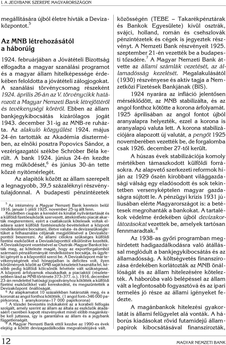 április 26-án az V. törvénycikk határozott a Magyar Nemzeti Bank létrejöttérõl és tevékenységi körérõl. Ebben az állam bankjegykibocsátás kizárólagos jogát 1943. december 31-ig az MNB-re ruházta.