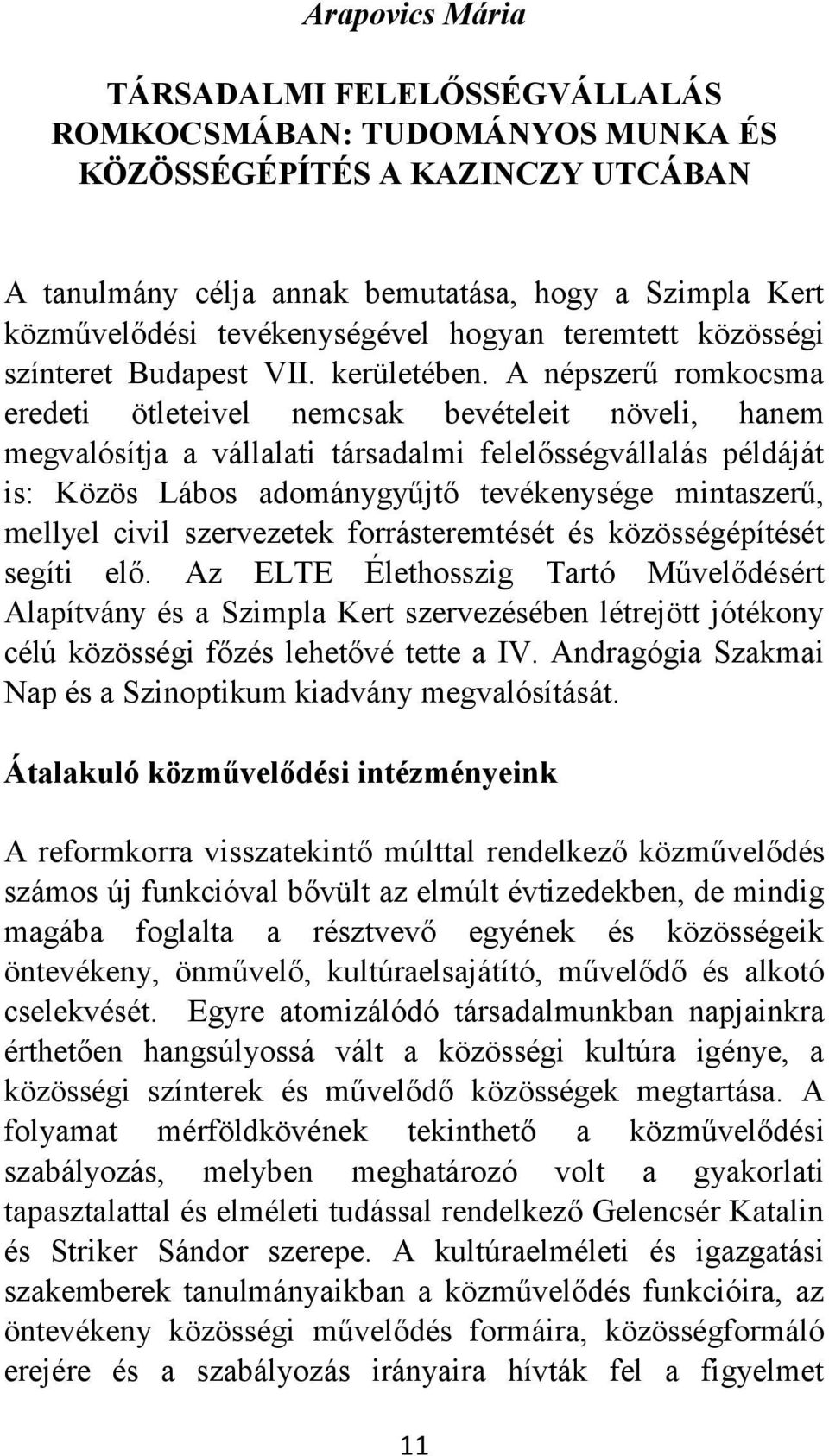 A népszerű romkocsma eredeti ötleteivel nemcsak bevételeit növeli, hanem megvalósítja a vállalati társadalmi felelősségvállalás példáját is: Közös Lábos adománygyűjtő tevékenysége mintaszerű, mellyel