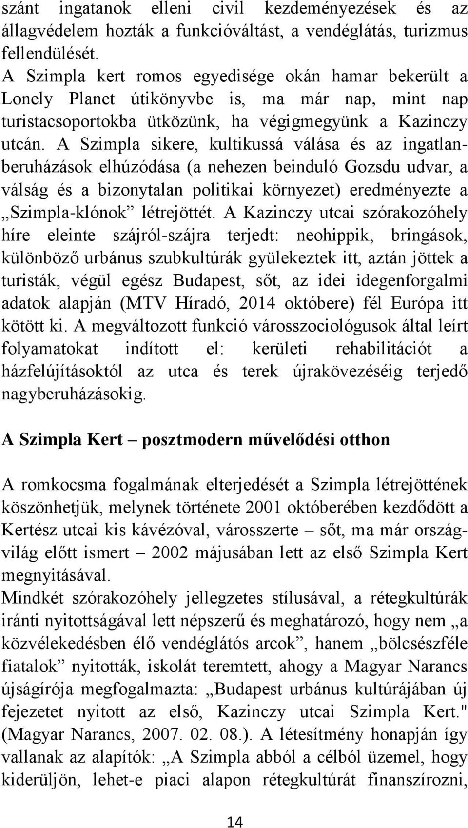 A Szimpla sikere, kultikussá válása és az ingatlanberuházások elhúzódása (a nehezen beinduló Gozsdu udvar, a válság és a bizonytalan politikai környezet) eredményezte a Szimpla-klónok létrejöttét.