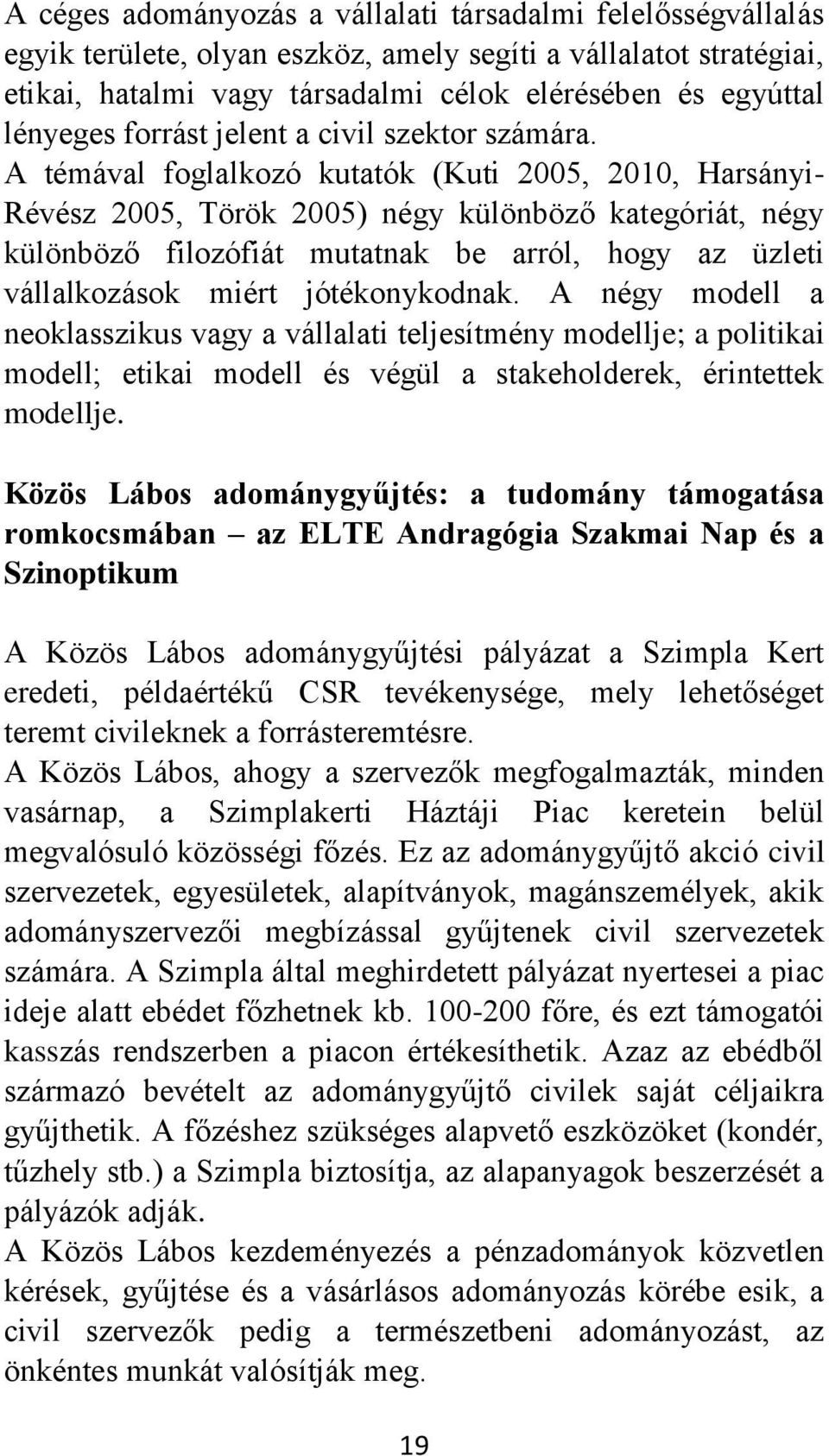 A témával foglalkozó kutatók (Kuti 2005, 2010, Harsányi- Révész 2005, Török 2005) négy különböző kategóriát, négy különböző filozófiát mutatnak be arról, hogy az üzleti vállalkozások miért