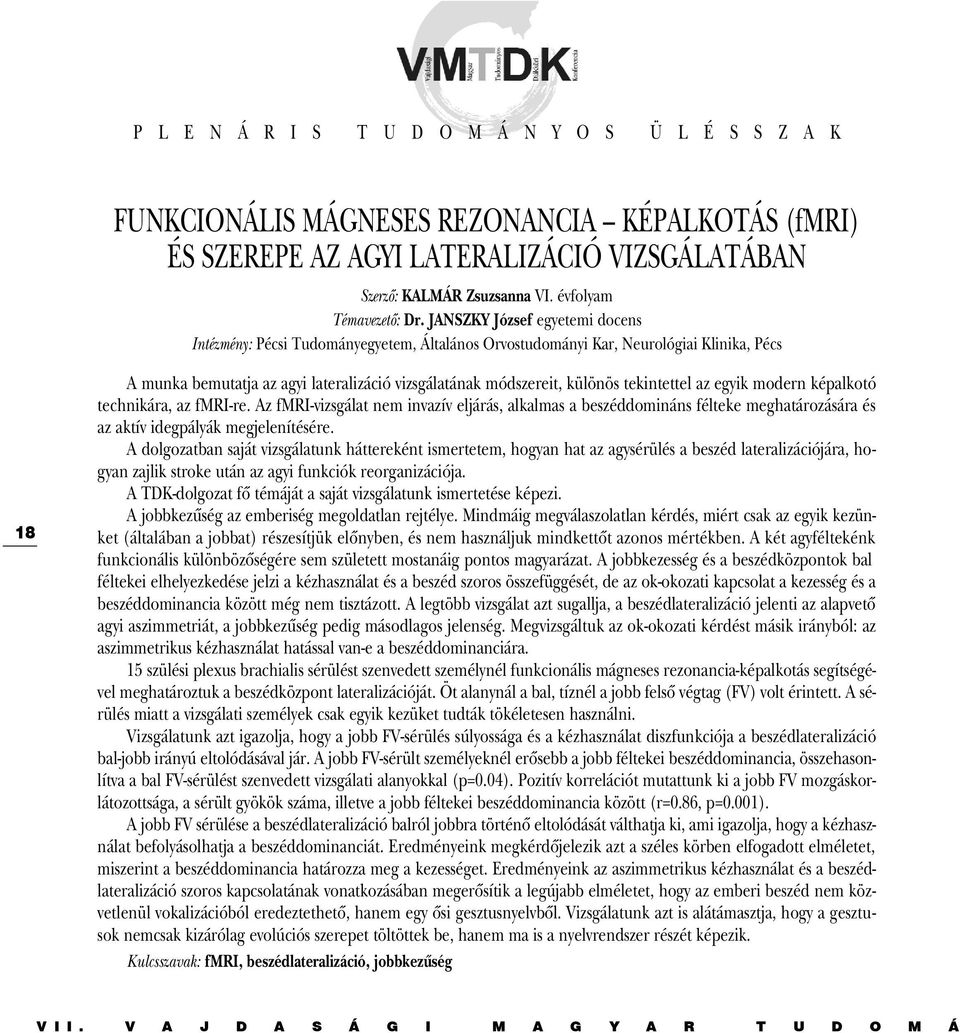 JANSZKY József egyetemi docens Intézmény: Pécsi Tudományegyetem, Általános Orvostudományi Kar, Neurológiai Klinika, Pécs 18 A munka bemutatja az agyi lateralizáció vizsgálatának módszereit, különös