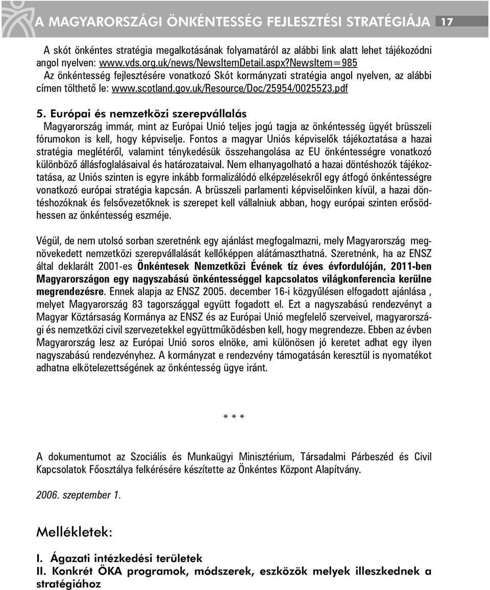 Európai és nemzetközi szerepvállalás Magyarország immár, mint az Európai Unió teljes jogú tagja az önkéntesség ügyét brüsszeli fórumokon is kell, hogy képviselje.