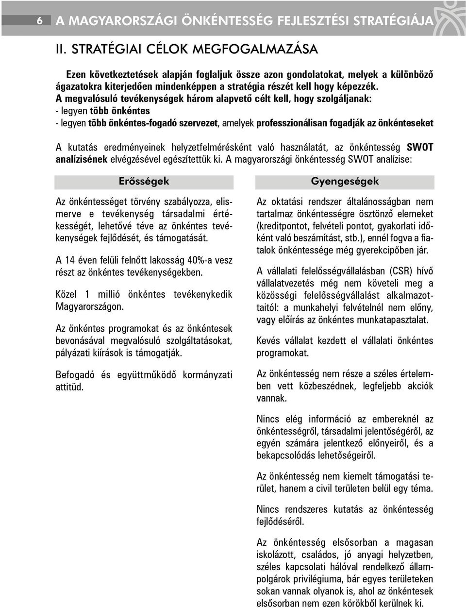 A megvalósuló tevékenységek három alapvetõ célt kell, hogy szolgáljanak: - legyen több önkéntes - legyen több önkéntes-fogadó szervezet, amelyek professzionálisan fogadják az önkénteseket A kutatás