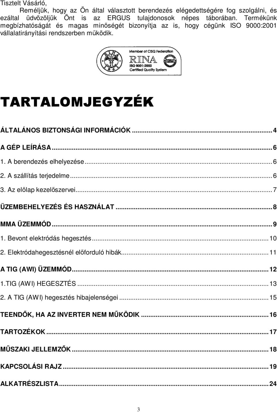 A berendezés elhelyezése...6 2. A szállítás terjedelme...6 3. Az elılap kezelıszervei...7 ÜZEMBEHELYEZÉS ÉS HASZNÁLAT...8 MMA ÜZEMMÓD...9 1. Bevont elektródás hegesztés...10 2.