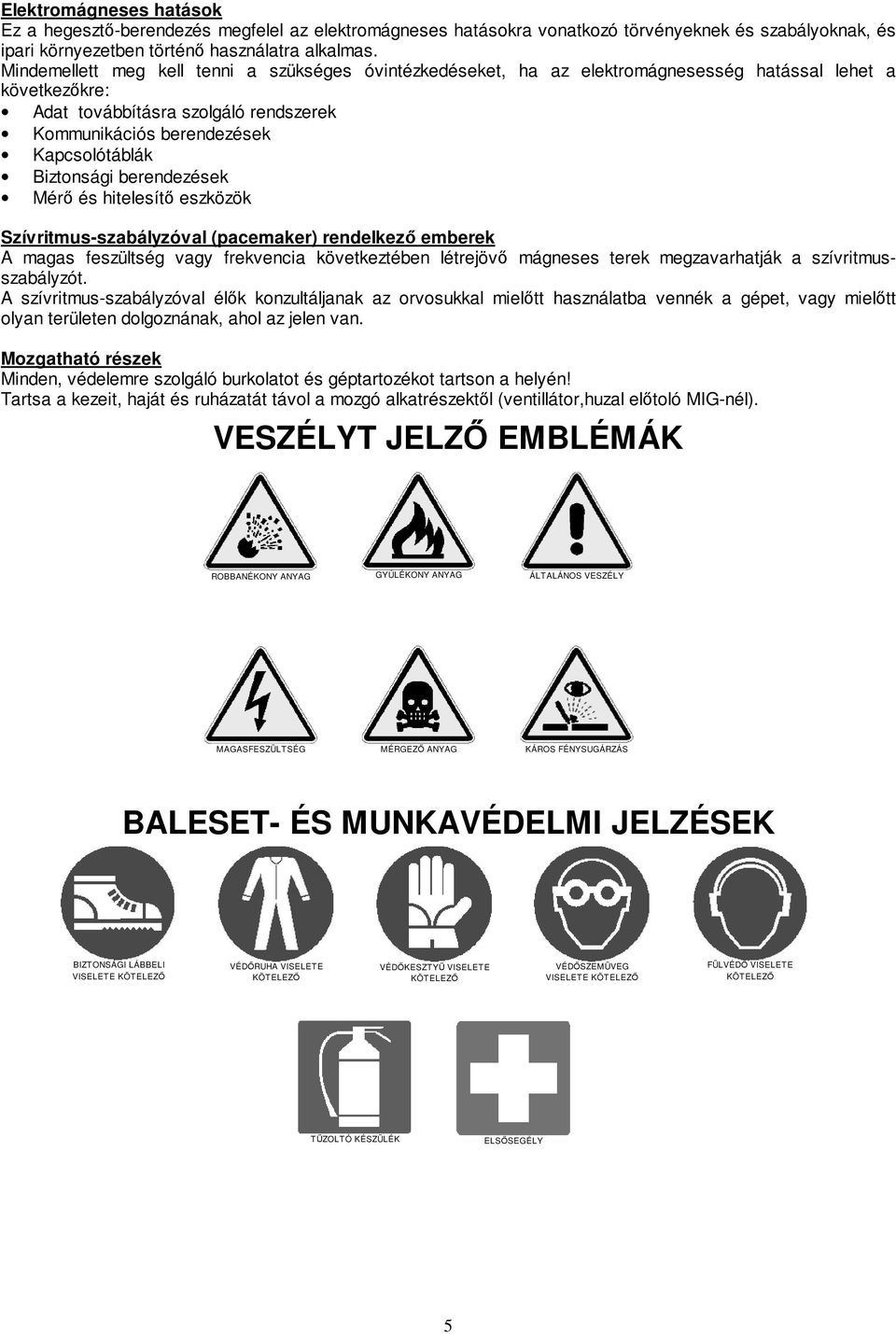 Biztonsági berendezések Mérı és hitelesítı eszközök Szívritmus-szabályzóval (pacemaker) rendelkezı emberek A magas feszültség vagy frekvencia következtében létrejövı mágneses terek megzavarhatják a