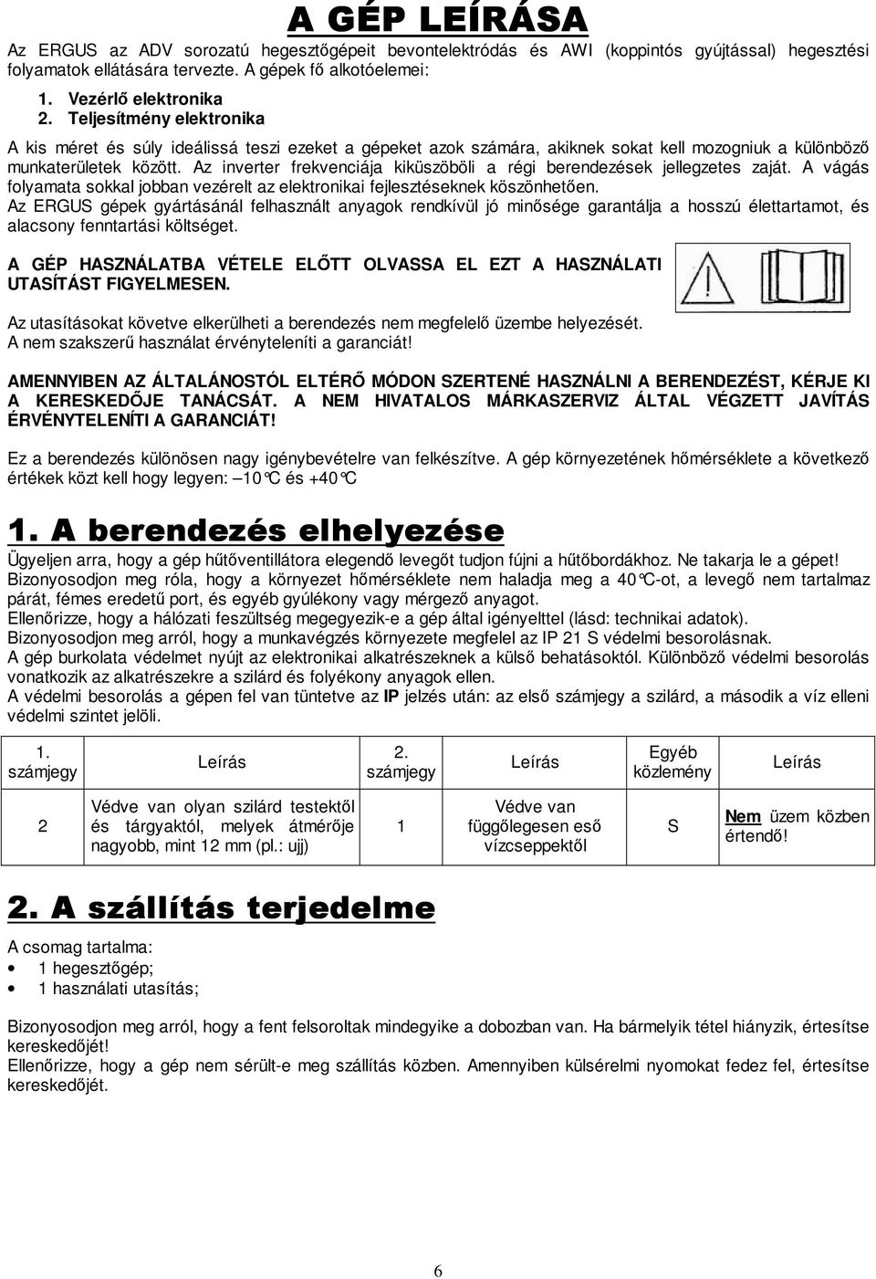 Az inverter frekvenciája kiküszöböli a régi berendezések jellegzetes zaját. A vágás folyamata sokkal jobban vezérelt az elektronikai fejlesztéseknek köszönhetıen.