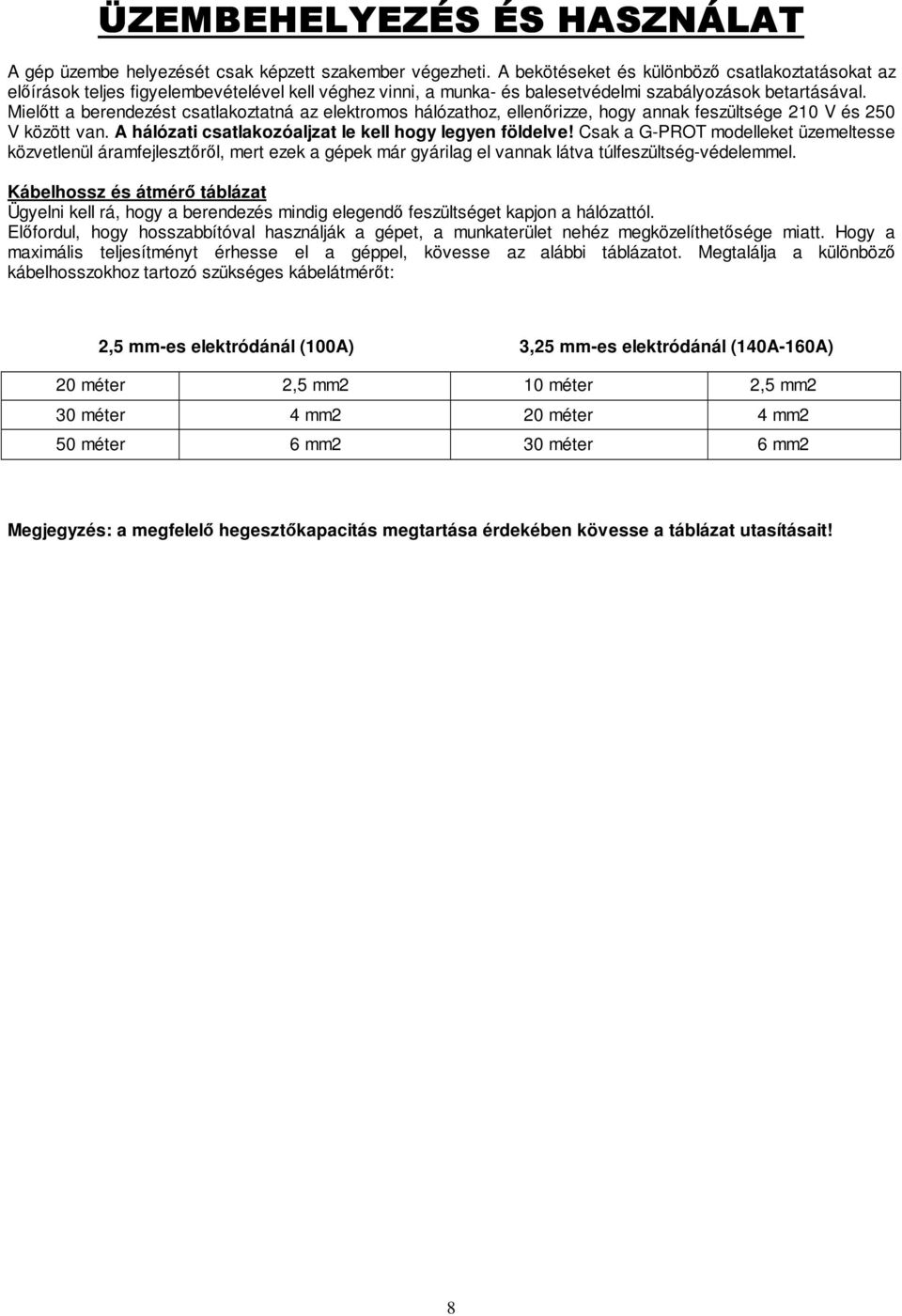 Mielıtt a berendezést csatlakoztatná az elektromos hálózathoz, ellenırizze, hogy annak feszültsége 210 V és 250 V között van. A hálózati csatlakozóaljzat le kell hogy legyen földelve!