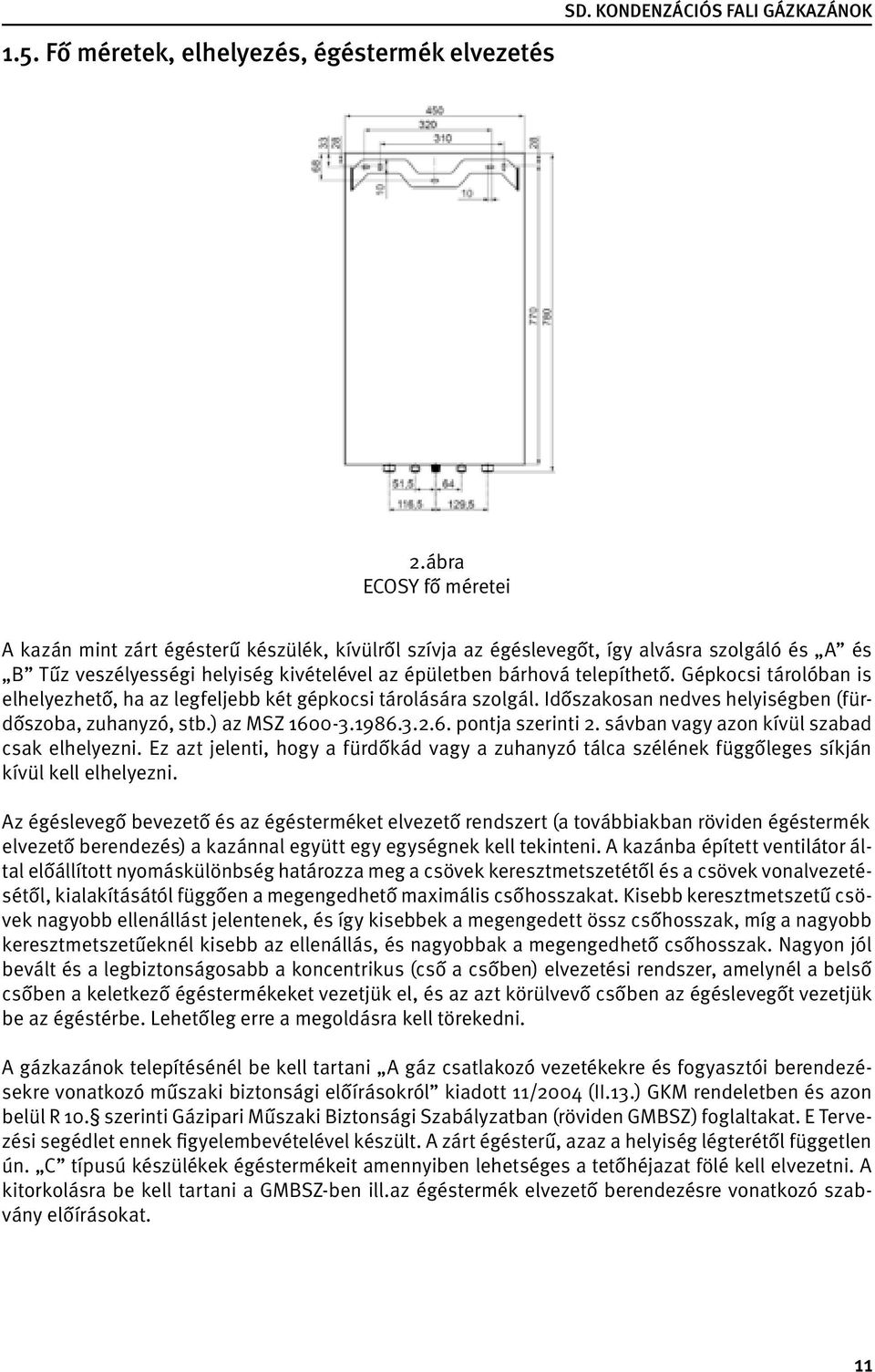 Gépkocsi tárolóban is elhelyezhető, ha az legfeljebb két gépkocsi tárolására szolgál. Időszakosan nedves helyiségben (fürdőszoba, zuhanyzó, stb.) az MSZ 1600-3.1986.3.2.6. pontja szerinti 2.