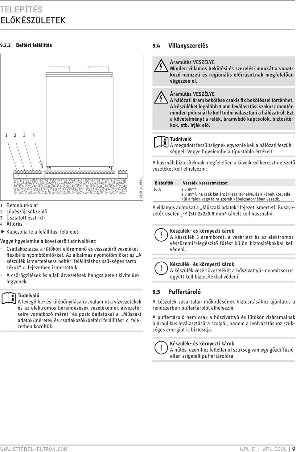 Ezt a követelményt a relék, áramvédő kapcsolók, biztosítékok, stb. írják elő. Tudnivaló A megadott feszültségnek egyeznie kell a hálózati feszültséggel. Vegye figyelembe a típustábla értékeit.