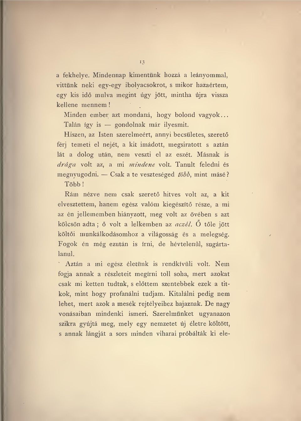 Hiszen, az Isten szerelmeért, annyi becsületes, szeret férj temeti el nejét, a kit imádott, megsiratott s aztán lát a dolog után, nem veszti el az eszét. Másnak is drága volt az, a mi mindene volt.