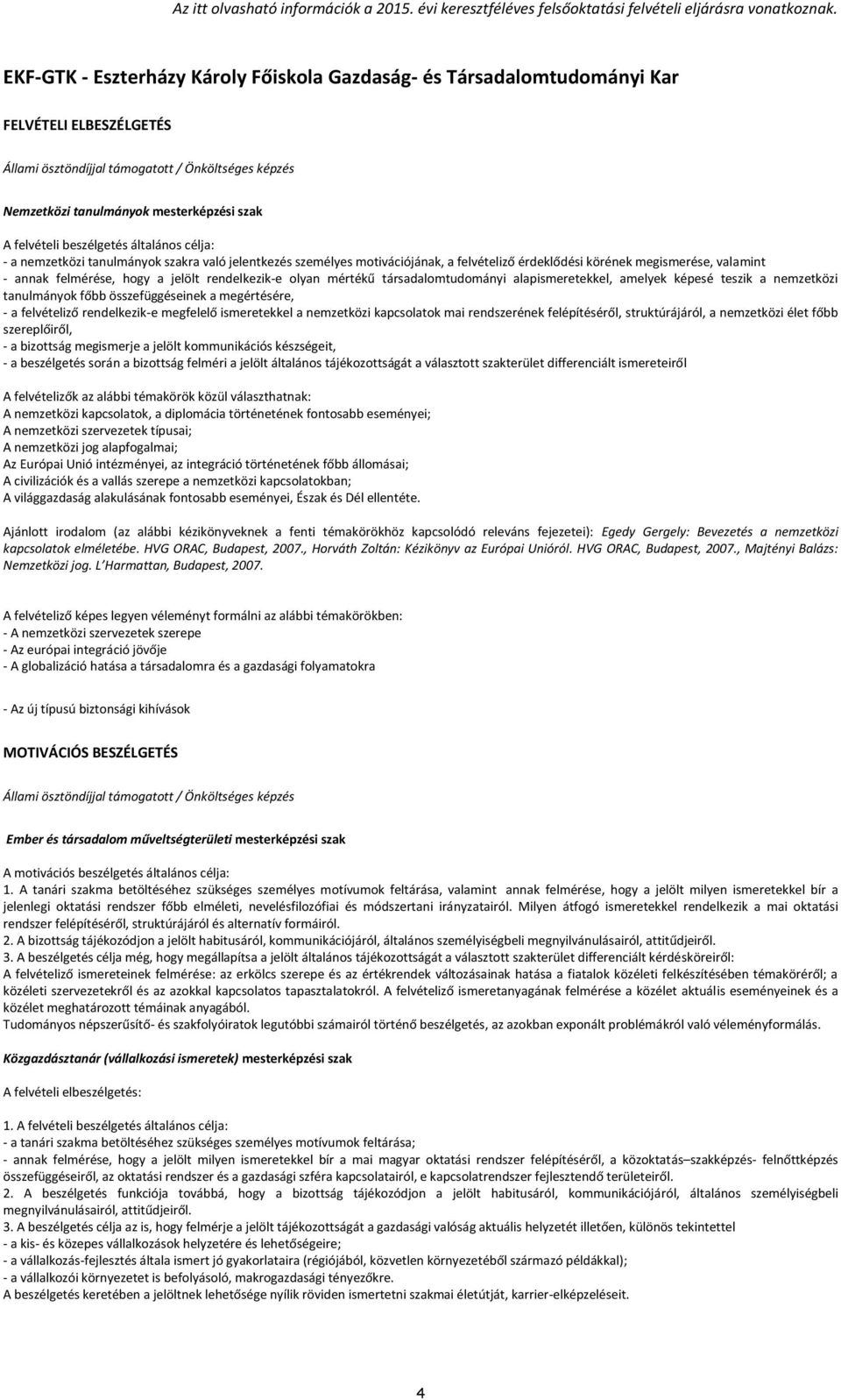 alapismeretekkel, amelyek képesé teszik a nemzetközi tanulmányok főbb összefüggéseinek a megértésére, - a felvételiző rendelkezik-e megfelelő ismeretekkel a nemzetközi kapcsolatok mai rendszerének