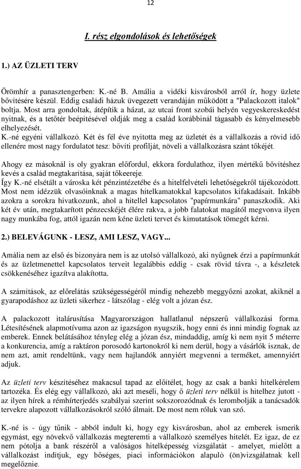 Most arra gondoltak, átépítik a házat, az utcai front szobái helyén vegyeskereskedést nyitnak, és a tetőtér beépítésével oldják meg a család korábbinál tágasabb és kényelmesebb elhelyezését. K.