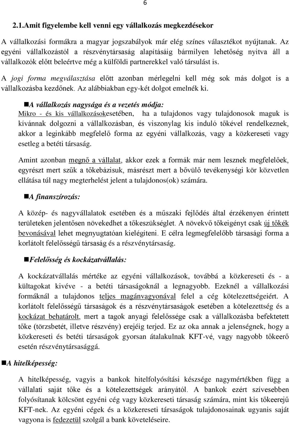 A jogi forma megválasztása előtt azonban mérlegelni kell még sok más dolgot is a vállalkozásba kezdőnek. Az alábbiakban egy-két dolgot emelnék ki.