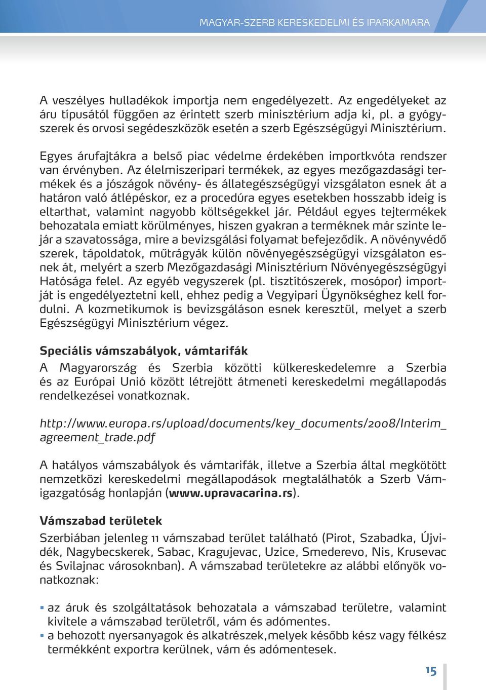 Az élelmiszeripari termékek, az egyes mezőgazdasági termékek és a jószágok növény- és állategészségügyi vizsgálaton esnek át a határon való átlépéskor, ez a procedúra egyes esetekben hosszabb ideig