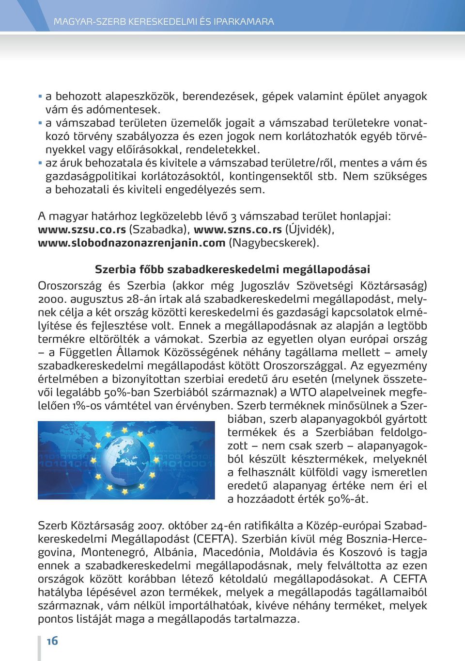 az áruk behozatala és kivitele a vámszabad területre/ről, mentes a vám és gazdaságpolitikai korlátozásoktól, kontingensektől stb. Nem szükséges a behozatali és kiviteli engedélyezés sem.