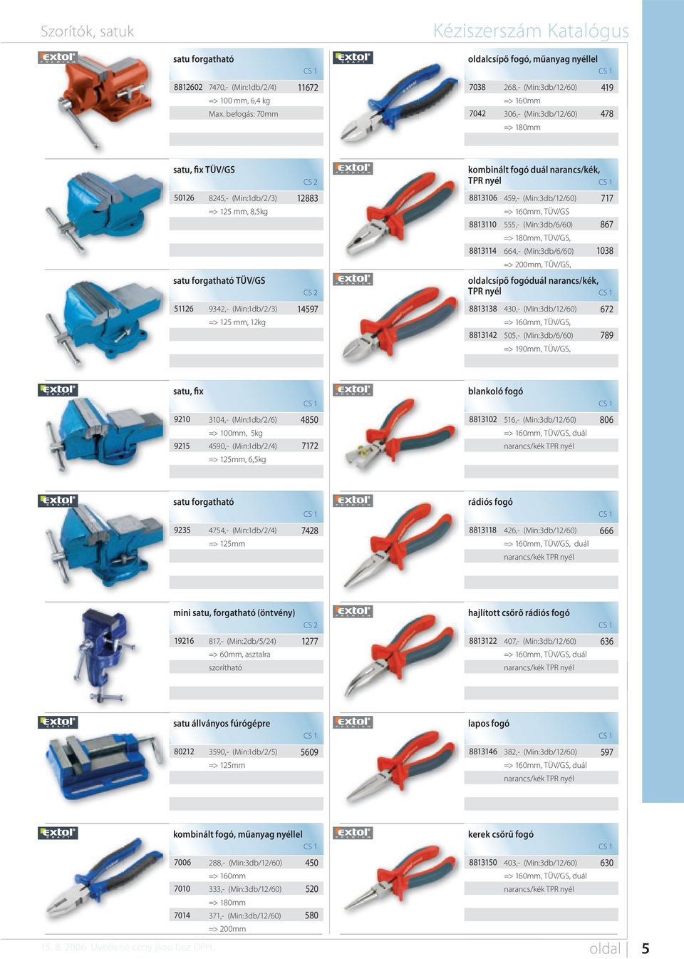 8,5kg 12883 8813106 8813110 8813114 459,- (Min:3db/12/60) => 160mm, TÜV/GS 555,- (Min:3db/6/60) => 180mm, TÜV/GS, 664,- (Min:3db/6/60) => 200mm, TÜV/GS, 717 867 1038 satu forgatható TÜV/GS oldalcsípő