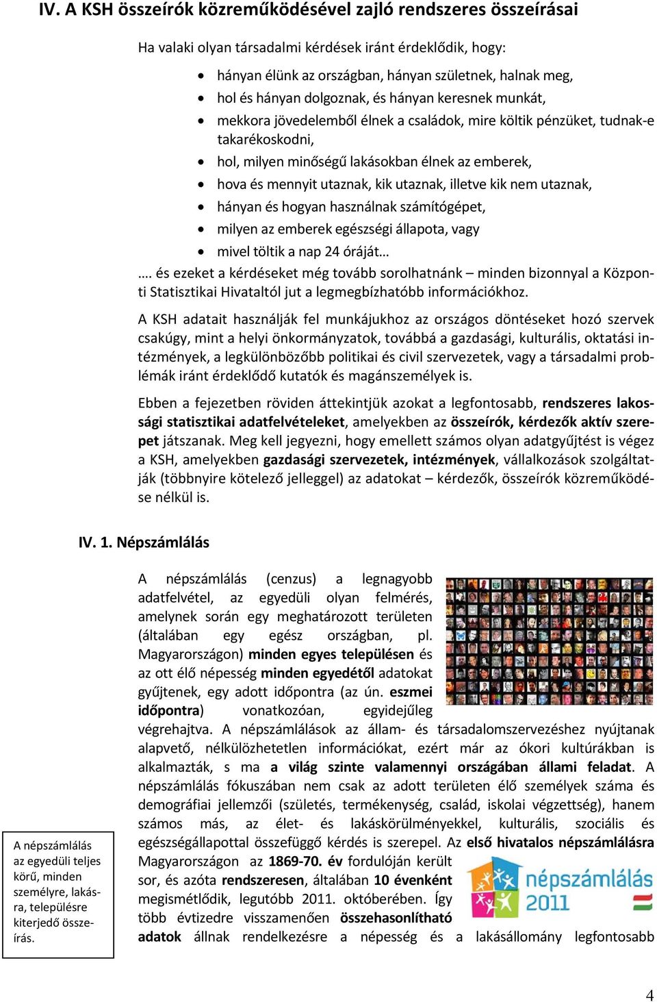 kik utaznak, illetve kik nem utaznak, hányan és hogyan használnak számítógépet, milyen az emberek egészségi állapota, vagy mivel töltik a nap 24 óráját.