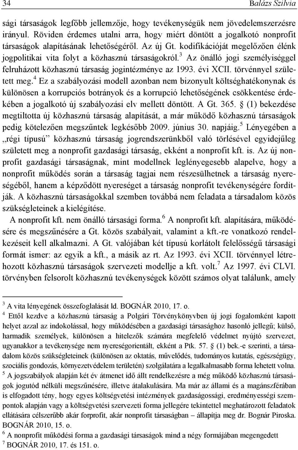 kodifikációját megelőzően élénk jogpolitikai vita folyt a közhasznú társaságokról. 3 Az önálló jogi személyiséggel felruházott közhasznú társaság jogintézménye az 1993. évi XCII.