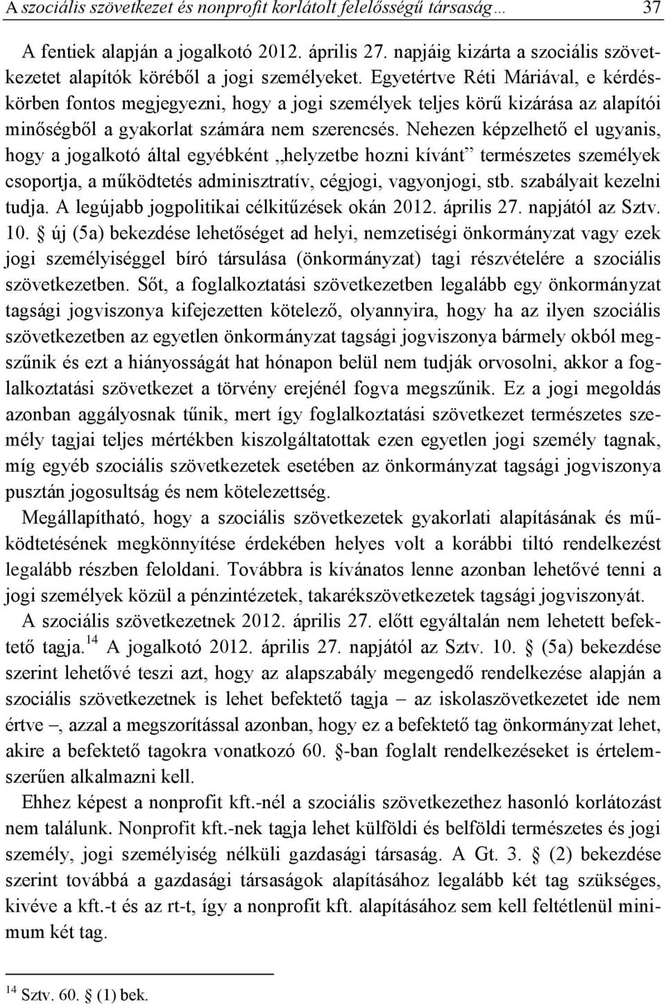 Nehezen képzelhető el ugyanis, hogy a jogalkotó által egyébként helyzetbe hozni kívánt természetes személyek csoportja, a működtetés adminisztratív, cégjogi, vagyonjogi, stb. szabályait kezelni tudja.