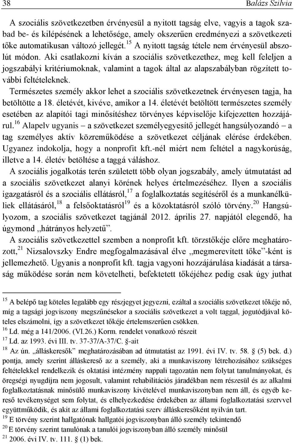 Aki csatlakozni kíván a szociális szövetkezethez, meg kell feleljen a jogszabályi kritériumoknak, valamint a tagok által az alapszabályban rögzített további feltételeknek.