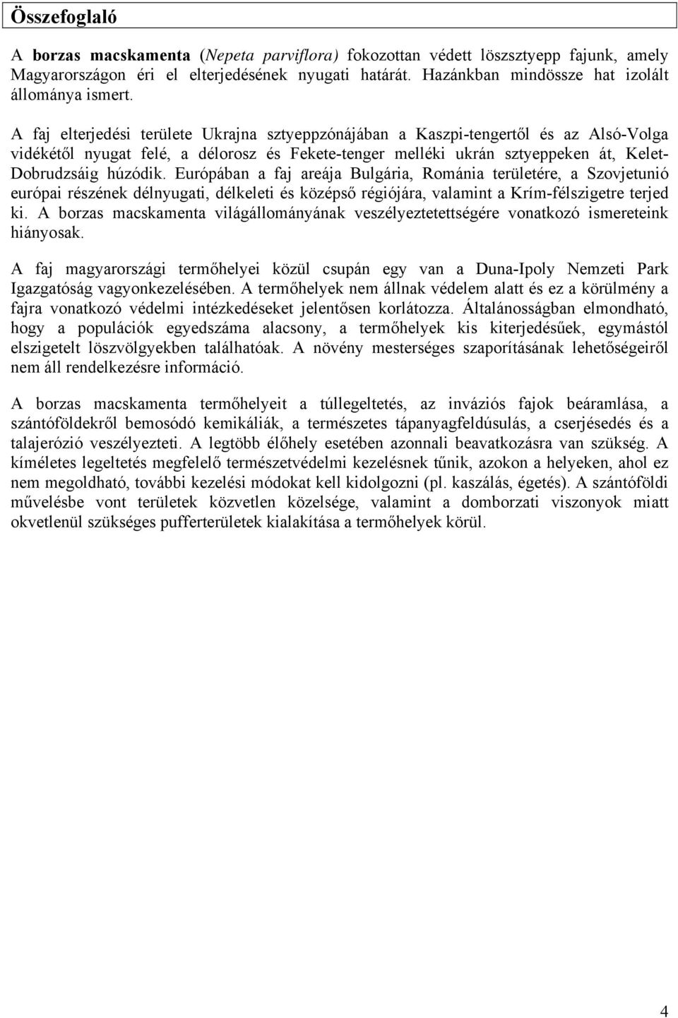 A faj elterjedési területe Ukrajna sztyeppzónájában a Kaszpi-tengertől és az Alsó-Volga vidékétől nyugat felé, a délorosz és Fekete-tenger melléki ukrán sztyeppeken át, Kelet- Dobrudzsáig húzódik.