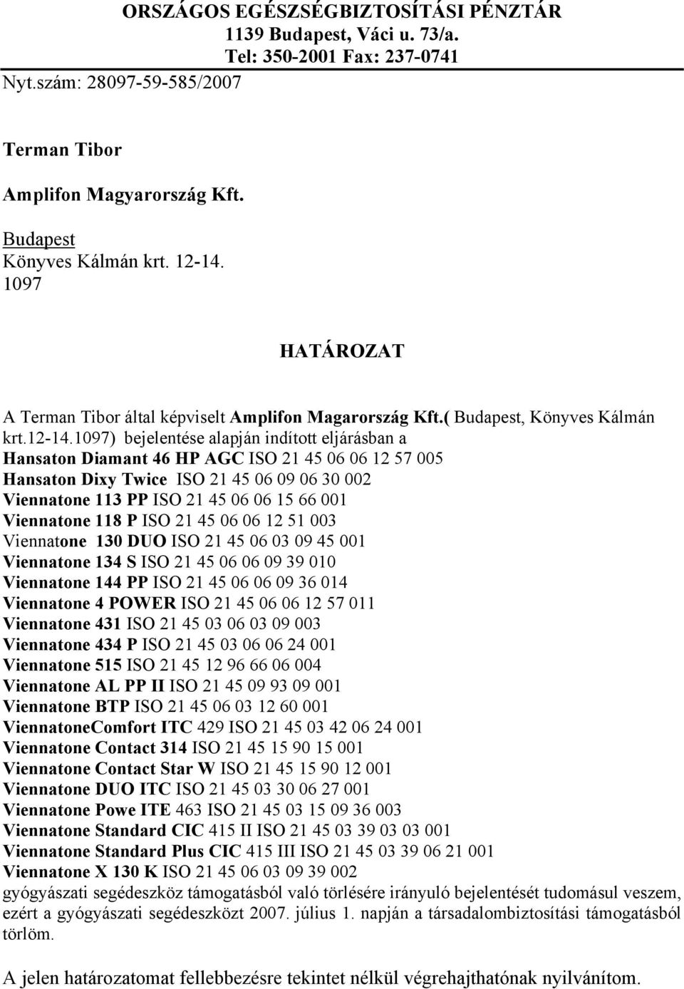 1097) bejelentése alapján indított eljárásban a Hansaton Diamant 46 HP AGC ISO 21 45 06 06 12 57 005 Hansaton Dixy Twice ISO 21 45 06 09 06 30 002 Viennatone 113 PP ISO 21 45 06 06 15 66 001