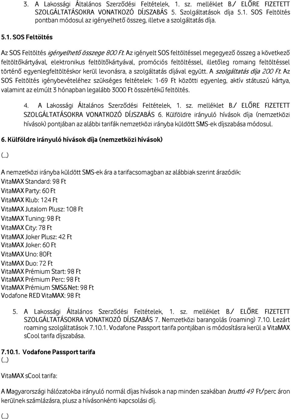 Az igényelt SOS feltöltéssel megegyező összeg a következő feltöltőkártyával, elektronikus feltöltőkártyával, promóciós feltöltéssel, illetőleg romaing feltöltéssel történő egyenlegfeltöltéskor kerül