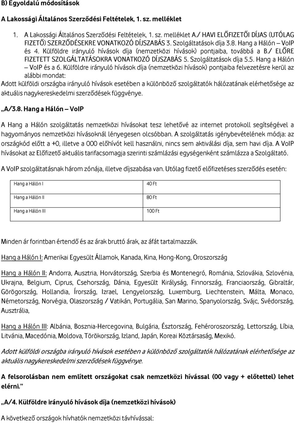 Külföldre irányuló hívások díja (nemzetközi hívások) pontjaiba, továbbá a B./ ELŐRE FIZETETT SZOLGÁLTATÁSOKRA VONATKOZÓ DÍJSZABÁS 5. Szolgáltatások díja 5.5. Hang a Hálón VoIP és a 6.