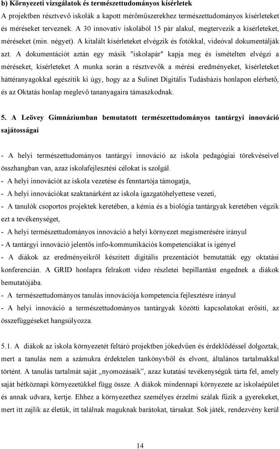 A dokumentációt aztán egy másik "iskolapár" kapja meg és ismételten elvégzi a méréseket, kísérleteket A munka során a résztvevők a mérési eredményeket, kísérleteket háttéranyagokkal egészítik ki úgy,