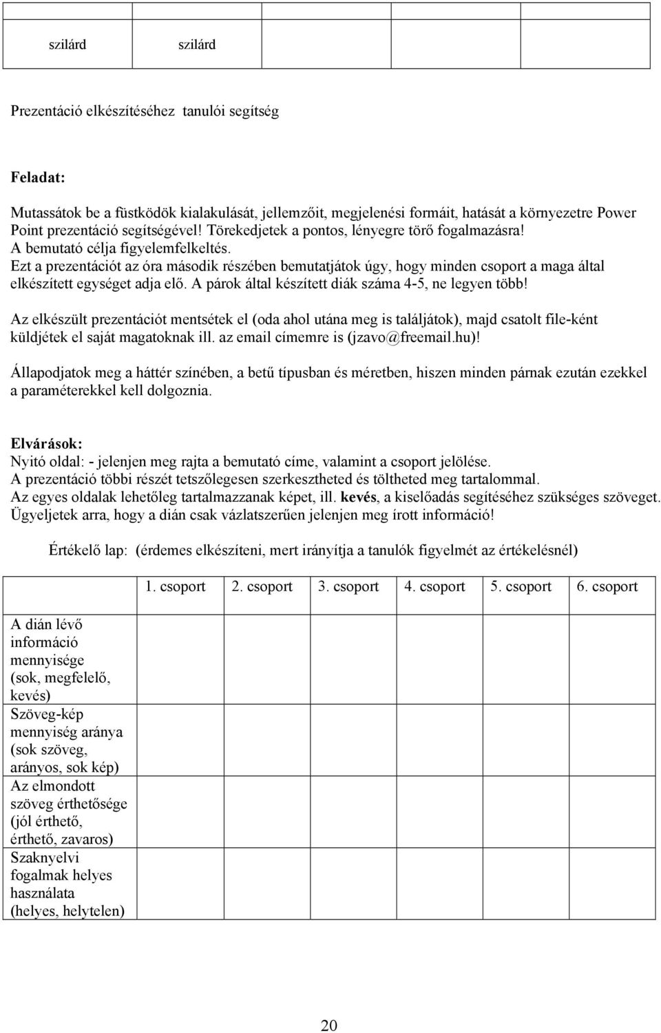 Ezt a prezentációt az óra második részében bemutatjátok úgy, hogy minden csoport a maga által elkészített egységet adja elő. A párok által készített diák száma 4-5, ne legyen több!