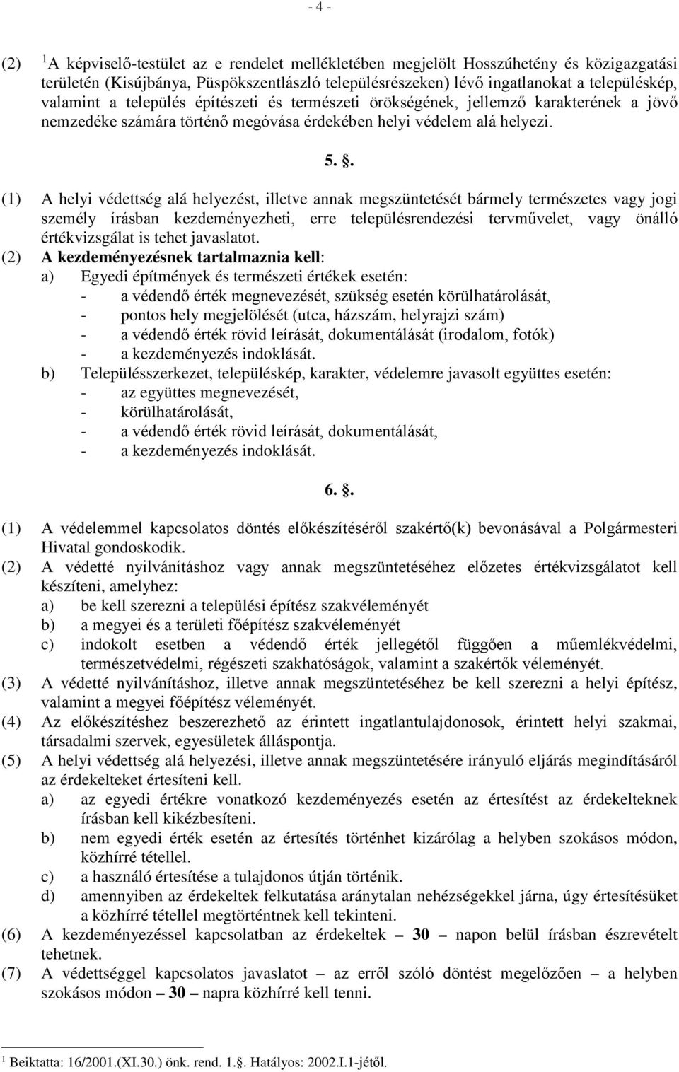 . (1) A helyi védettség alá helyezést, illetve annak megszüntetését bármely természetes vagy jogi személy írásban kezdeményezheti, erre településrendezési tervművelet, vagy önálló értékvizsgálat is