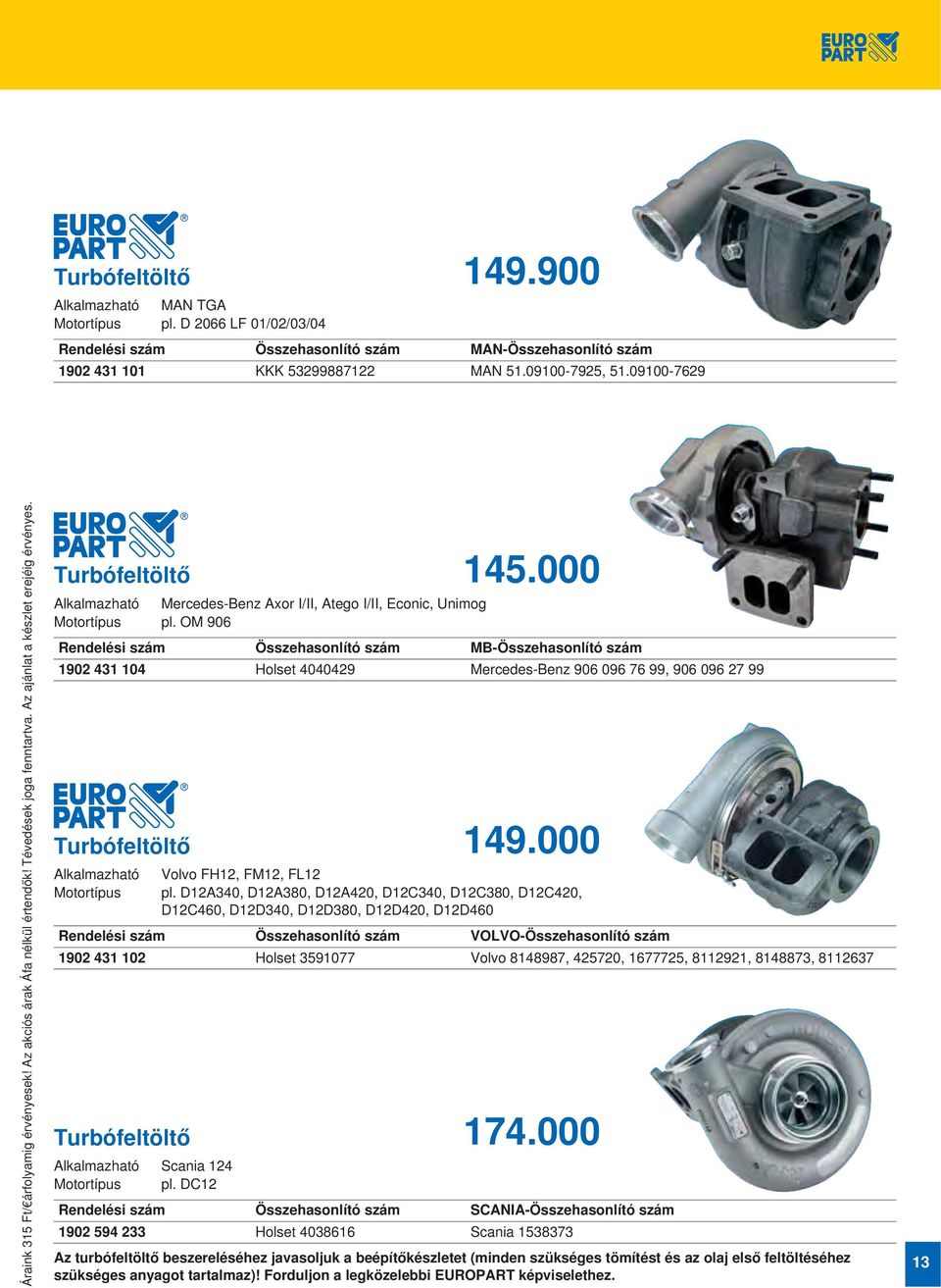 OM 906 145.000 MB- 1902 431 104 Holset 4040429 Mercedes-Benz 906 096 76 99, 906 096 27 99 Turbófeltöltő Alkalmazható Motortípus 149.000 Volvo FH12, FM12, FL12 pl.