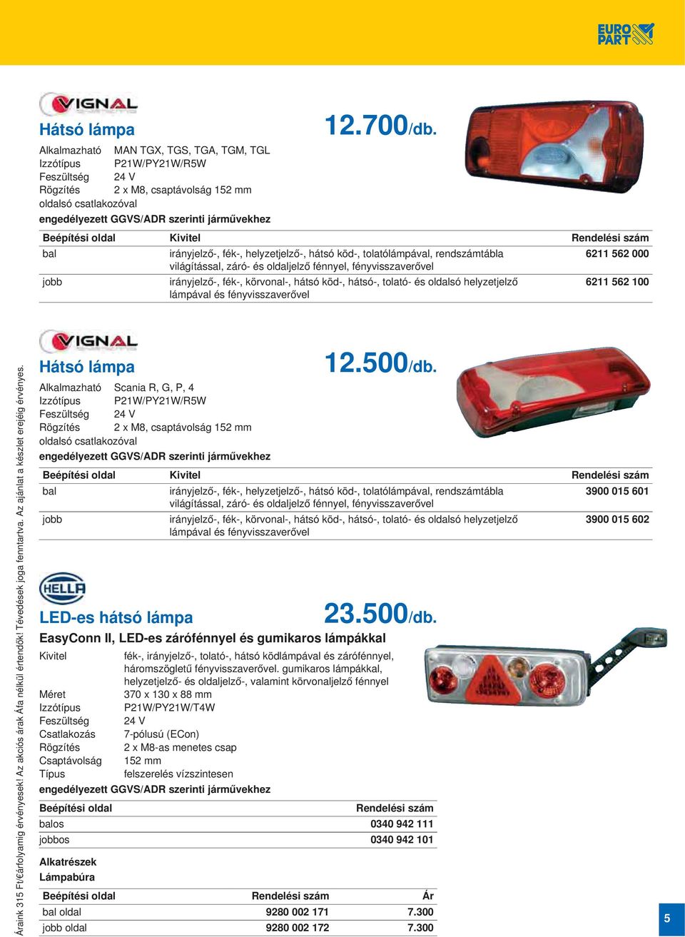 Beépítési oldal Kivitel bal irányjelző-, fék-, helyzetjelző-, hátsó köd-, tolatólámpával, rendszámtábla 6211 562 000 világítással, záró- és oldaljelző fénnyel, fényvisszaverővel jobb irányjelző-,