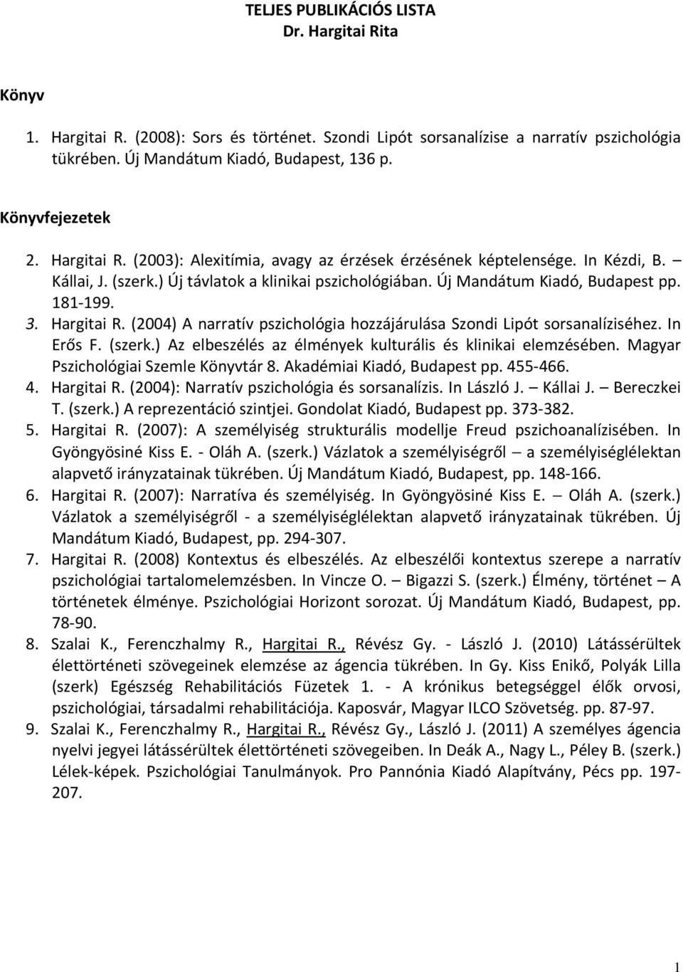 181-199. 3. Hargitai R. (2004) A narratív pszichológia hozzájárulása Szondi Lipót sorsanalíziséhez. In Erős F. (szerk.) Az elbeszélés az élmények kulturális és klinikai elemzésében.