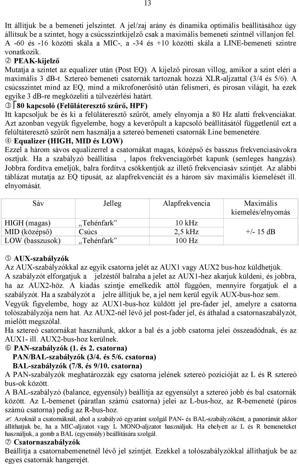 A kijelző pirosan villog, amikor a szint eléri a maximális 3 db-t. Sztereó bemeneti csatornák tartoznak hozzá XLR-aljzattal (3/4 és 5/6).