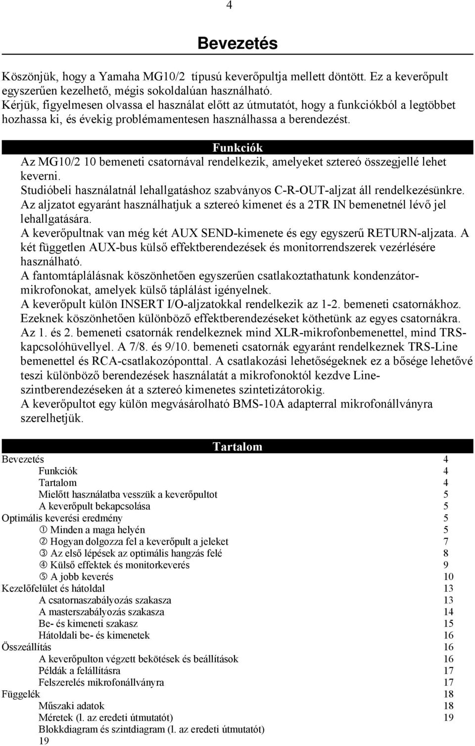 Funkciók Az MG10/2 10 bemeneti csatornával rendelkezik, amelyeket sztereó összegjellé lehet keverni. Studióbeli használatnál lehallgatáshoz szabványos C-R-OUT-aljzat áll rendelkezésünkre.