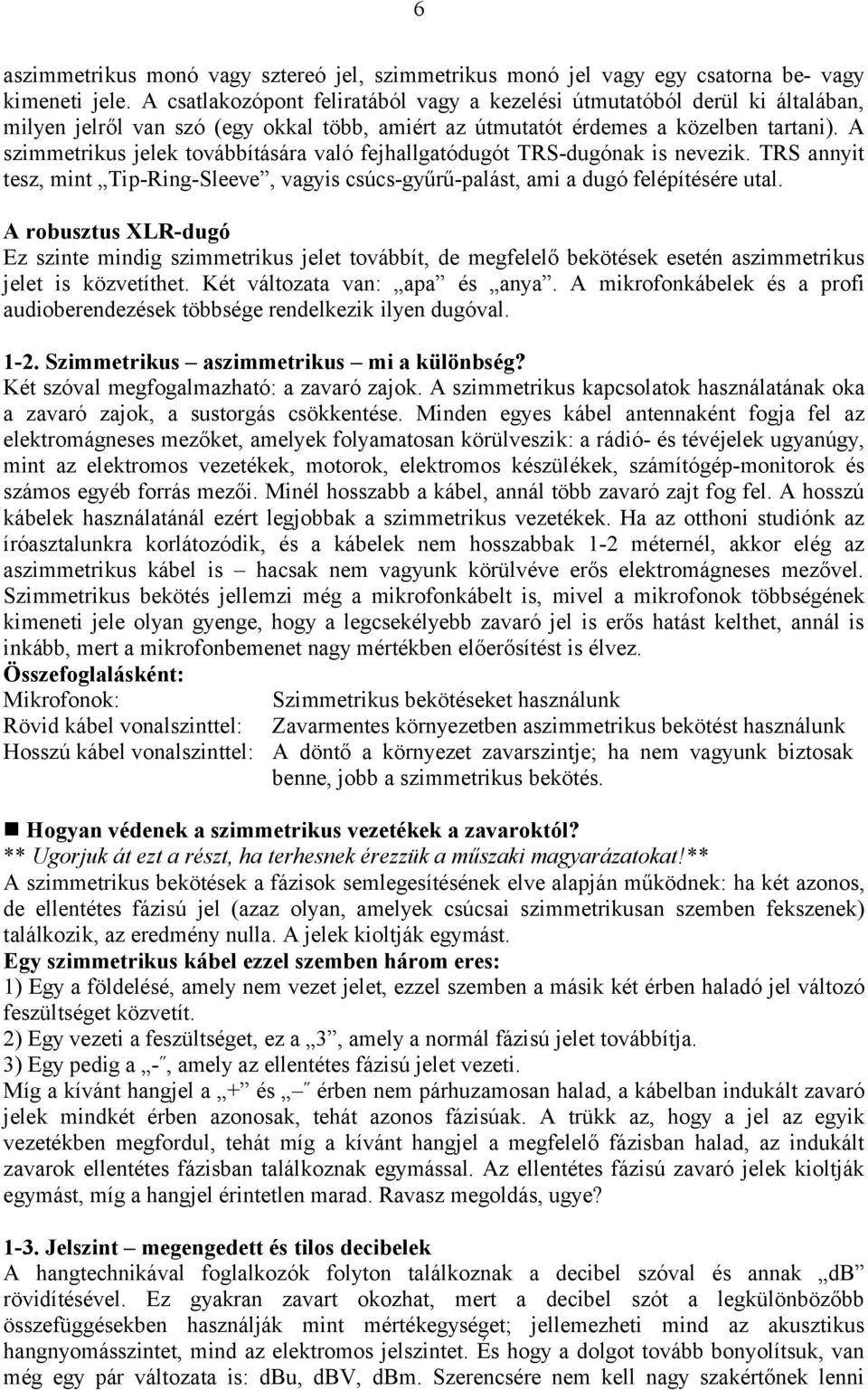 A szimmetrikus jelek továbbítására való fejhallgatódugót TRS-dugónak is nevezik. TRS annyit tesz, mint Tip-Ring-Sleeve, vagyis csúcs-gyűrű-palást, ami a dugó felépítésére utal.