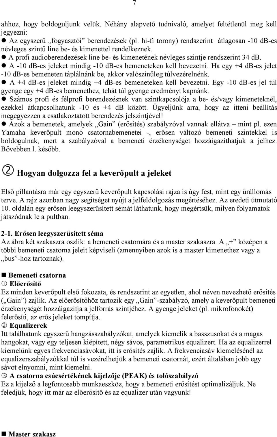 A -10 db-es jeleket mindig -10 db-es bemeneteken kell bevezetni. Ha egy +4 db-es jelet -10 db-es bemeneten táplálnánk be, akkor valószínűleg túlvezérelnénk.