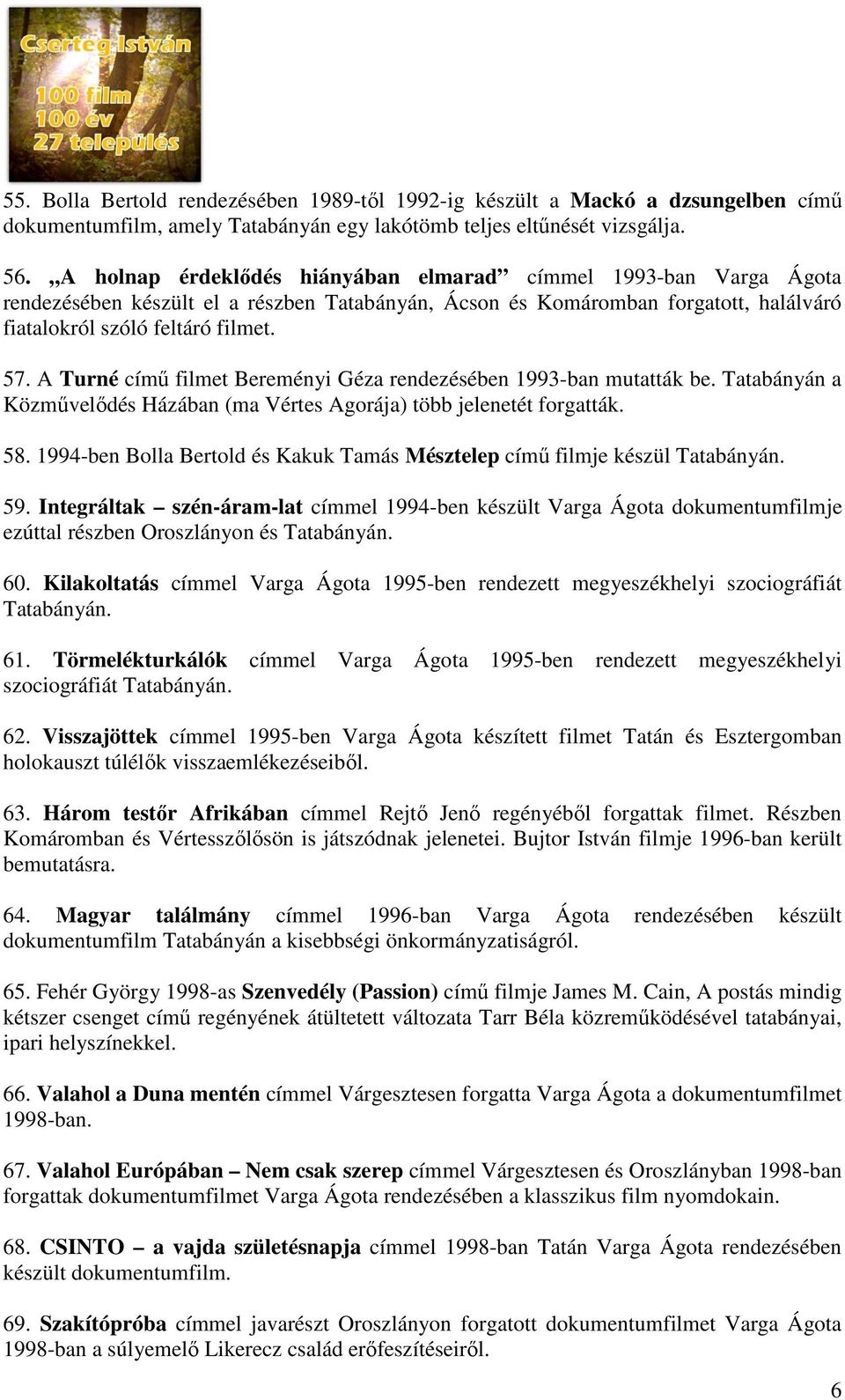 A Turné című filmet Bereményi Géza rendezésében 1993-ban mutatták be. Tatabányán a Közművelődés Házában (ma Vértes Agorája) több jelenetét forgatták. 58.